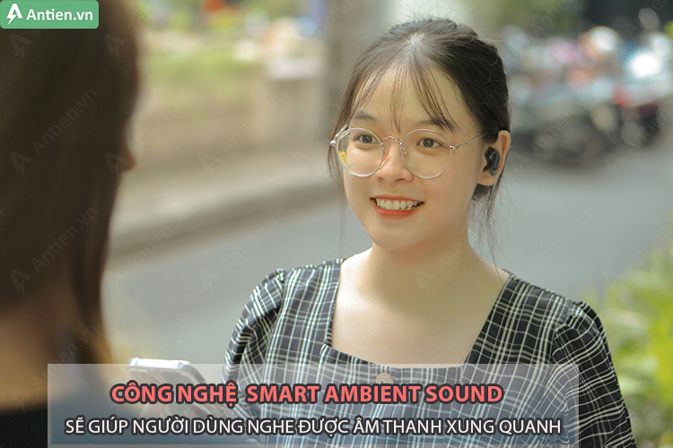công nghệ Smart Ambient Sound sẽ giúp cho người dùng nghe được âm thanh xung quanh và có khả năng tuỳ chỉnh mức bắt tiếng